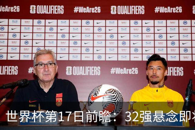世界杯第17日前瞻：32强悬念即将全部揭晓 39岁超巨争创神迹