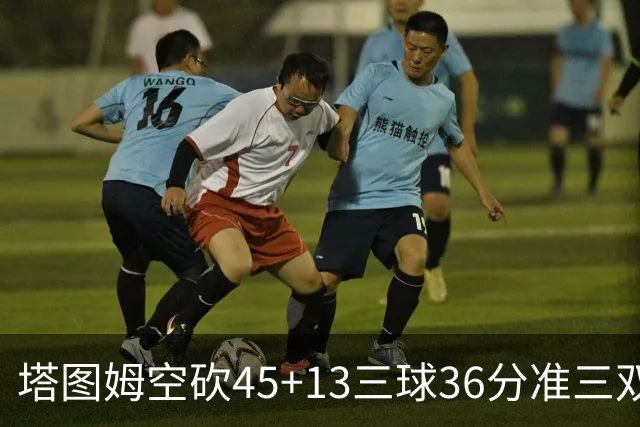 塔图姆空砍45+13三球36分准三双 绿军遭大逆转