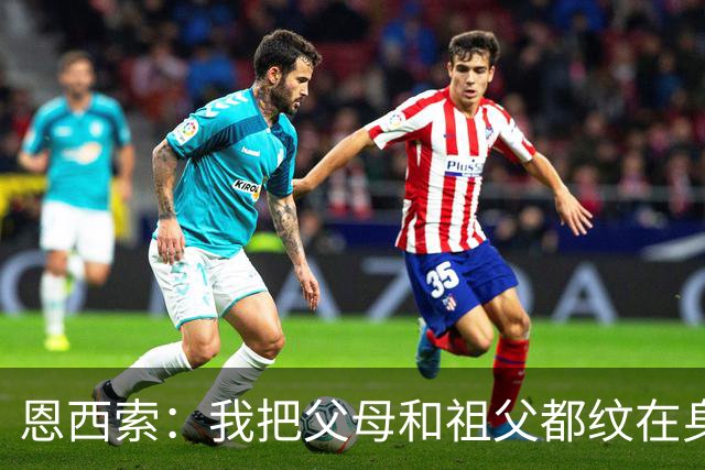 恩西索：我把父母和祖父都纹在身上，这样他们就永远伴我同行