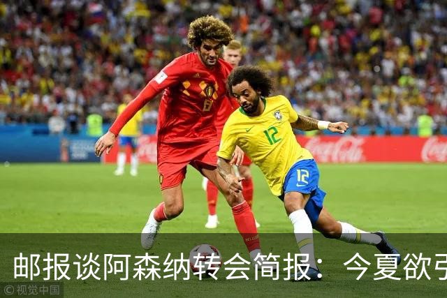 邮报谈阿森纳转会简报：今夏欲引援4至5人，巴尔科拉、罗杰斯在列