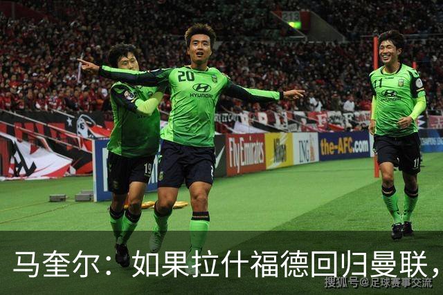 马奎尔：如果拉什福德回归曼联，我当然会张开双臂欢迎