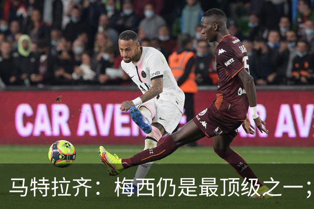 马特拉齐：梅西仍是最顶级之一；乌兹基地有12块球场 意大利才3块