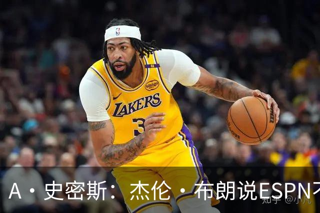 A·史密斯：杰伦·布朗说ESPN不道德&我是头号代表 触碰了我底线