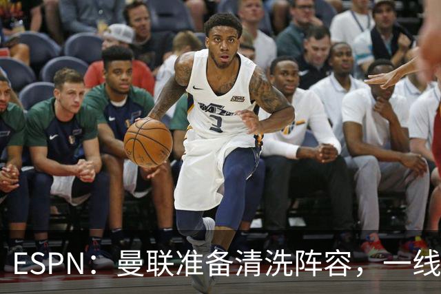 ESPN：曼联准备清洗阵容，一线队11人未来存疑