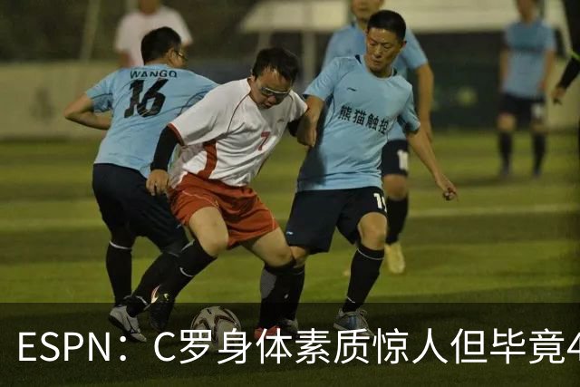 ESPN：C罗身体素质惊人但毕竟41了，哈兰德梅西都轮休他也该轮休